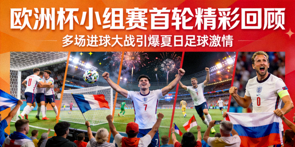 欧洲杯小组赛首轮精彩回顾，多场进球大战引爆夏日足球激情
